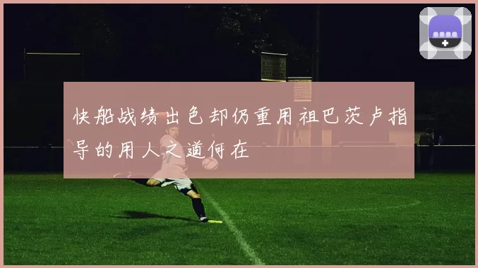 快船战绩出色却仍重用祖巴茨卢指导的用人之道何在
