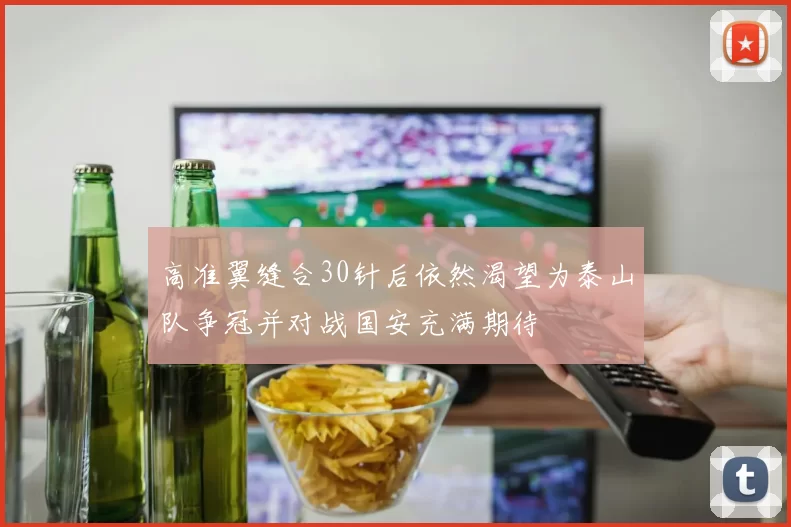 高准翼缝合30针后依然渴望为泰山队争冠并对战国安充满期待