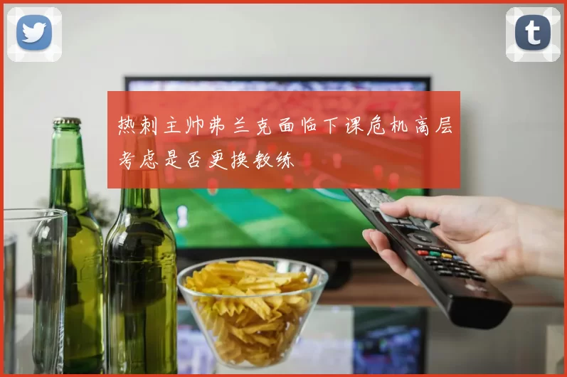 热刺主帅弗兰克面临下课危机高层考虑是否更换教练