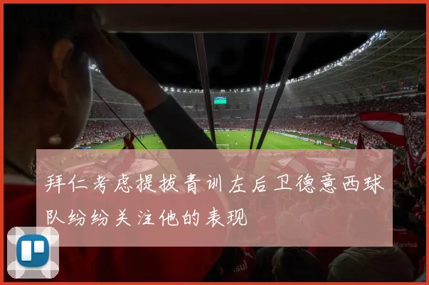 拜仁考虑提拔青训左后卫德意西球队纷纷关注他的表现