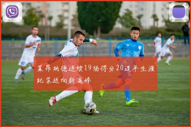 莱昂纳德连续19场得分20追平生涯纪录迈向新高峰