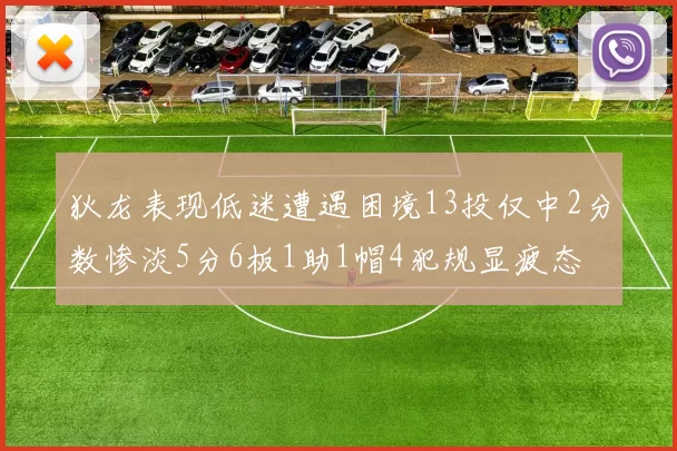 狄龙表现低迷遭遇困境13投仅中2分数惨淡5分6板1助1帽4犯规显疲态