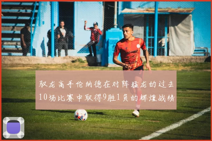驭龙高手伦纳德在对阵猛龙的过去10场比赛中取得9胜1负的辉煌战绩