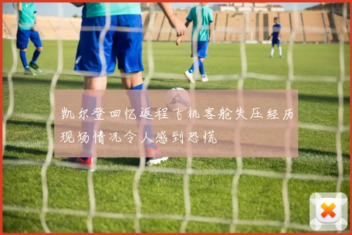 凯尔登回忆返程飞机客舱失压经历现场情况令人感到恐慌