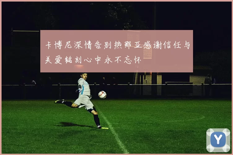 卡博尼深情告别热那亚感谢信任与关爱铭刻心中永不忘怀