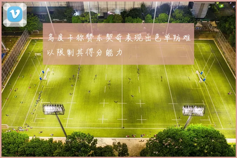乌度卡称赞东契奇表现出色单防难以限制其得分能力