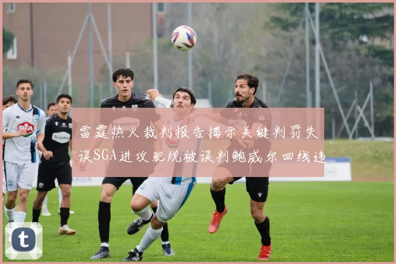 雷霆热火裁判报告揭示关键判罚失误SGA进攻犯规被误判鲍威尔回线违例未被吹罚