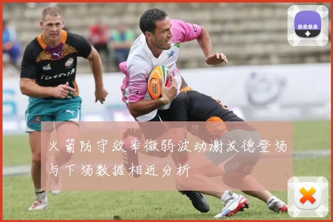 火箭防守效率微弱波动谢泼德登场与下场数据相近分析