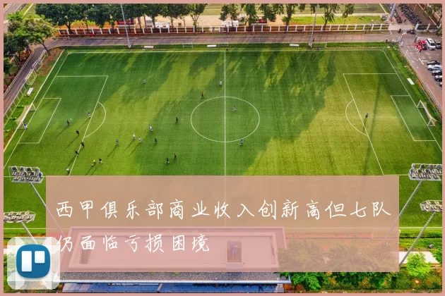 西甲俱乐部商业收入创新高但七队仍面临亏损困境