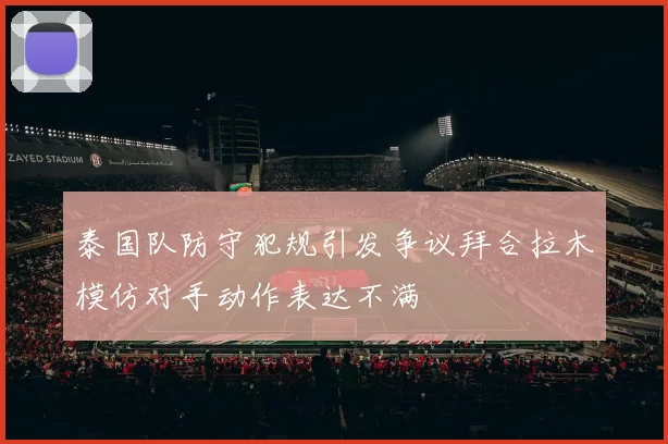 泰国队防守犯规引发争议拜合拉木模仿对手动作表达不满