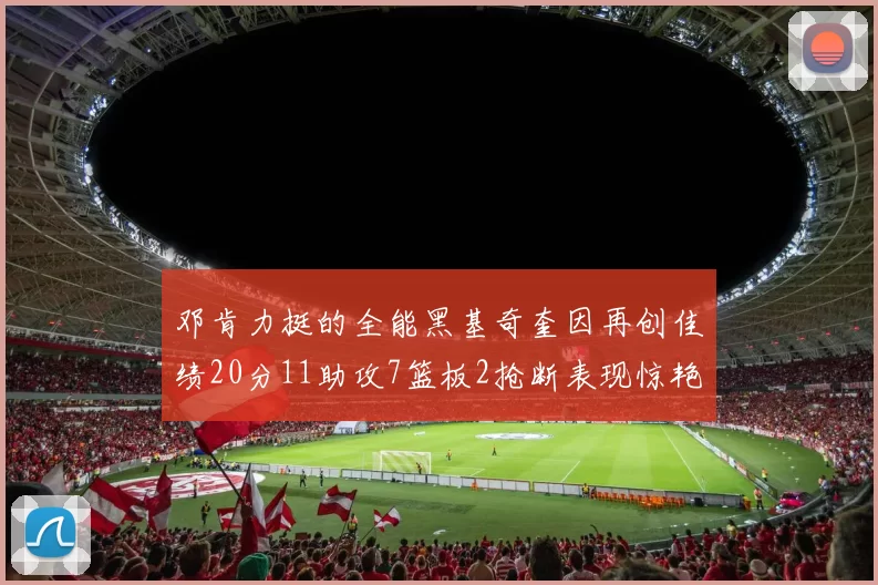 邓肯力挺的全能黑基奇奎因再创佳绩20分11助攻7篮板2抢断表现惊艳